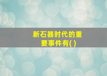 新石器时代的重要事件有( )